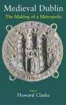 Medieval Dublin: The Making of a Metropolis - Clarke