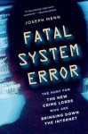 FATAL SYSTEM ERROR THE HUNT FOR THE NEW CRIME LORDS WHO ARE BRINGING DOWN THE INTERNET - Joseph Menn