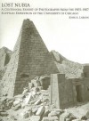 Lost Nubia: A Centennial Exhibit of Photographs from the 1905-1907 Egyptian Expedition of the University of Chicago - John A. Larson