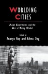 Worlding Cities: Asian Experiments and the Art of Being Global - Ananya Roy, Aihwa Ong