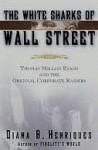 The White Sharks of Wall Street: Thomas Mellon Evans and the Original Corporate Raiders - Diana B. Henriques