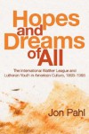 Hopes and Dreams of All: The International Walther League and Lutheran Youth in American Culture, 1893-1993 - Jon Pahl