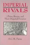 Imperial Rivals: China, Russia, and Their Disrupted Frontier, 1858-1924 - S.C.M. Paine