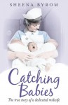 Catching Babies: A Midwife's Tale - Sheena Byrom