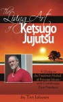 The Living Art of Ketsugo Jujutsu: A Dialog on the Freedman Method of Ketsugo Jujutsu with Grandmaster Peter Freedman - Tim Johnson