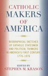 Catholic Makers of America: Biographical Sketches of Catholic Statesmen and Political Thinkers in America's First Century, 1776-1876 - Stephen M. Krason