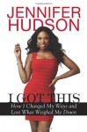 I Got This: How I Changed My Ways and Lost What Weighed Me Down - Jennifer Hudson