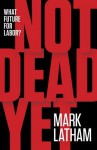 Not Dead Yet: What Future for Labor? - Mark Latham