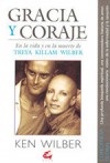 Gracia y Coraje: En la vida y en la muerte de Treya Killam Wilber - Ken Wilber