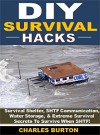 DIY Survival Hacks: Survival Shelter, SHTF Communication, Water Storage, & Extreme Survival Secrets To Survive When SHTF! - Charles Burton