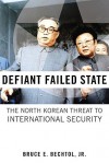 Defiant Failed State: The North Korean Threat To International Security - Bruce E. Bechtol Jr.