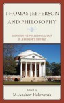 Thomas Jefferson and Philosophy: Essays on the Philosophical Cast of Jefferson's Writings - Mark Holowchak