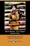 Black Beaver: The Trapper (Illustrated Edition) (Dodo Press) - George Edward Lewis, James Campbell Lewis