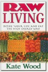 Raw Living: Detox Your Life and Eat the High Energy Way - Kate Wood, Tara Durkin