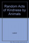 Random Acts of Kindness by Animals - Stephanie Laland