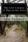 The Live Corpse: A Play in Six Acts - Leo Tolstoy, Louise & Aylmer Maude