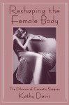 Reshaping the Female Body: The Dilemma of Cosmetic Surgery - Kathy Davis