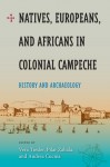 Natives, Europeans, and Africans in Colonial Campeche: History and Archaeology - Vera Tiesler, Andrea Cucina, Pilar Zabala