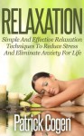 Relaxation - Simple And Effective Relaxation Techniques To Reduce Stress And Eliminate Anxiety For Life (Relaxation And Stress Reduction, Relaxation Techniques, Relaxation Meditation) - Patrick Cogen