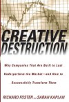 Creative Destruction: Why Companies That Are Built to Last Underperform the Market--And How to Successfully Transform Them - Richard Foster, Sarah Kaplan