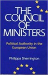 Council of Ministers: Political Authority in the European Union - Philippa Sherrington