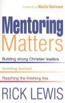 Mentoring Matters: Building Strong Christian Leaders, Avoiding Burnout, Reaching the Finishing Line - Rick Lewis