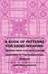 A Book of Patterns for Hand-Weaving; Designs from the John Landes Drawings in the Pennsylvnia Museum - Mary Meigs Atwater