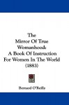 The Mirror of True Womanhood: A Book of Instruction for Women in the World (1883) - Bernard O'Reilly