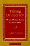 Taming Democracy: Models Of Political Rhetoric In Classical Athens - Harvey Yunis