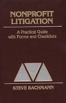 Nonprofit Litigation: A Practical Guide With Forms And Checklists - Steve Bachmann