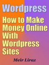 Wordpress: How to Make Money Online With Wordpress Sites - Meir Liraz