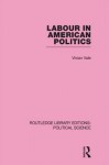 Labour in American Politics (Routledge Library Editions: Political Science Volume 3) - Vivian Vale