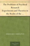 The Problems of Psychical Research Experiments and Theories in the Realm of the Supernormal - Hereward Carrington