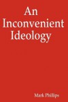 An Inconvenient Ideology - Mark Phillips