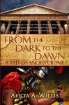 From the Dark to the Dawn: A Tale of Ancient Rome - Alicia A. Willis