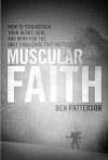 Muscular Faith: How To Strengthen Your Heart, Soul, And Mind For The Only Challenge That Matters - Ben Patterson