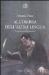 All'ombra dell'altra lingua: per una poetica della traduzione - Antonio Prete