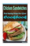 Chicken Sandwiches 101. Delicious, Nutritious, Low Budget, Mouth Watering Cookbook - Heviz's