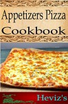 Appetizers Pizza 101. Delicious, Nutritious, Low Budget, Mouth Watering Appetizers Pizza Cookbook - Heviz's