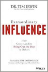 Extraordinary Influence: How Great Leaders Bring Out the Best in Others - Tim Irwin