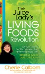 The Juice Lady's Living Foods Revolution: Eat your Way to Health, Detoxification, and Weight Loss with Delicious Juices and Raw Foods - Cherie Calbom