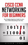 Cisco CCNA Networking For Beginners: The Complete Beginners Guide To Learn Cisco CCNA Networking In No Time! - Steven Jones