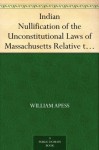 Indian Nullification of the Unconstitutional Laws of Massachusetts Relative to the Marshpee Tribe Or, the Pretended Riot Explained - William Apess