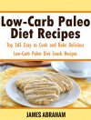 Low-Carb Paleo Diet Recipes: Top 365 Easy to Cook and Bake Delicious Low-Carb Paleo Diet Snack Recipes - James Abraham