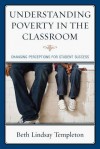 Understanding Poverty in the Classroom: Changing Perceptions for Student Success - Beth Lindsay Templeton