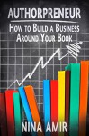 Authorpreneur: How to Build a Business around Your Book - Nina Amir