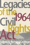 Legacies of the 1964 Civil Rights ACT Legacies of the 1964 Civil Rights ACT - Bernard Grofman