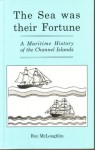 The Sea Was Their Fortune: A Maritime History of the Channel Islands - Roy McLoughlin