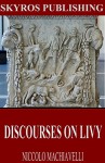 Discourses on Livy - Niccolo Machiavelli, Ninian Hill Thomson