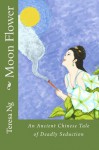 Moon Flower - An Ancient Chinese Tale of Deadly Seduction - Teresa Ng